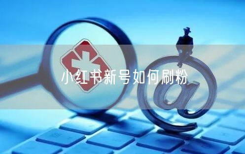 小红书新号如何刷粉