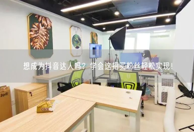 想成为抖音达人吗？学会这招买粉丝轻松实现！