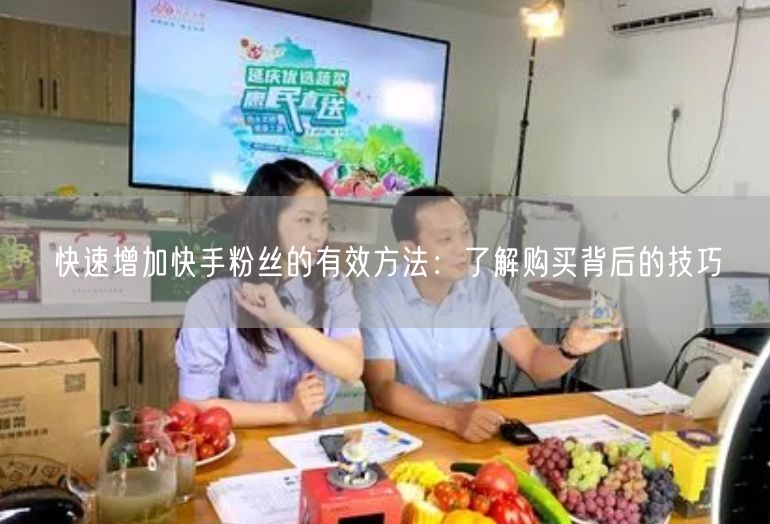 快速增加快手粉丝的有效方法：了解购买背后的技巧