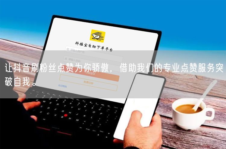 让抖音刷粉丝点赞为你骄傲，借助我们的专业点赞服务突破自我。