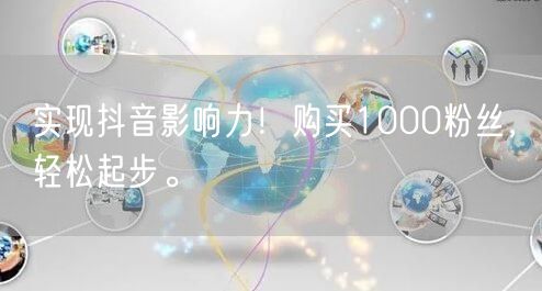 实现抖音影响力！购买1000粉丝，轻松起步。