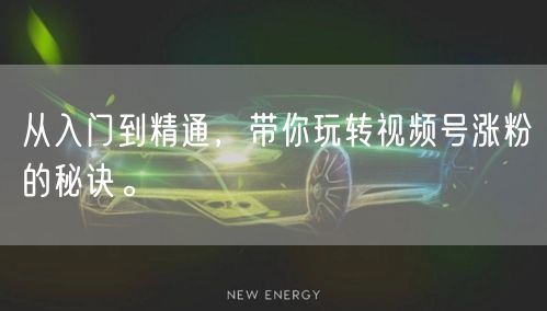 从入门到精通，带你玩转视频号涨粉的秘诀。