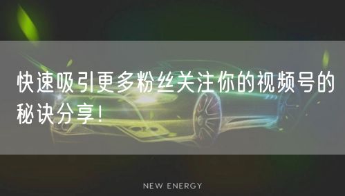 快速吸引更多粉丝关注你的视频号的秘诀分享！