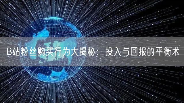 B站粉丝购买行为大揭秘：投入与回报的平衡术