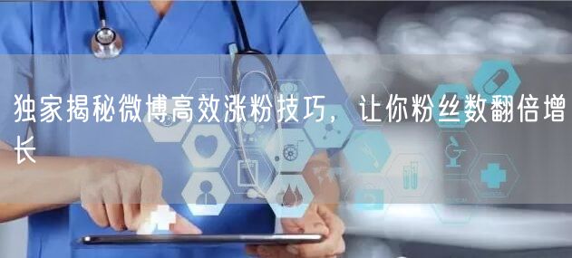 独家揭秘微博高效涨粉技巧，让你粉丝数翻倍增长