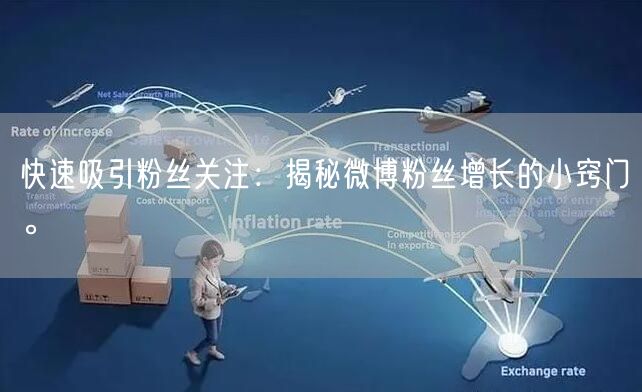 快速吸引粉丝关注：揭秘微博粉丝增长的小窍门。