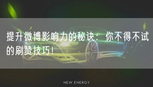 提升微博影响力的秘诀：你不得不试的刷赞技巧！