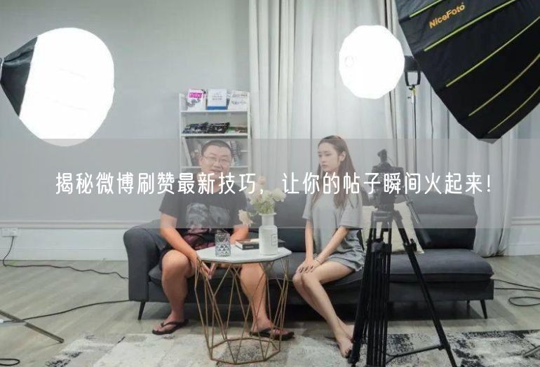 揭秘微博刷赞最新技巧，让你的帖子瞬间火起来！