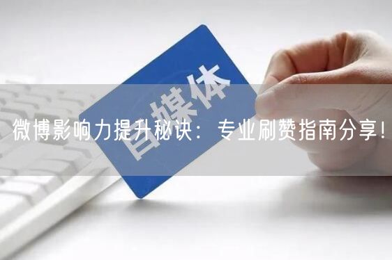 微博影响力提升秘诀：专业刷赞指南分享！