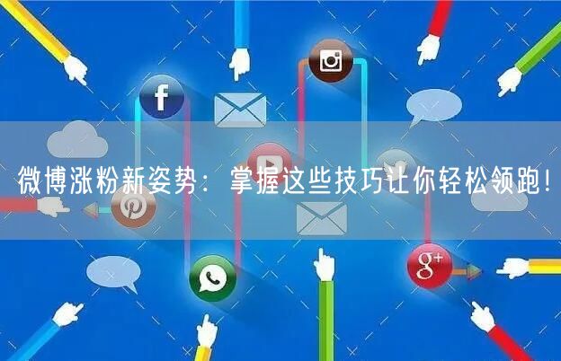微博涨粉新姿势：掌握这些技巧让你轻松领跑！
