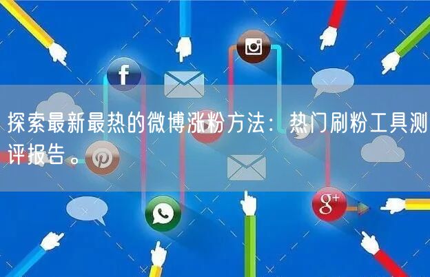探索最新最热的微博涨粉方法：热门刷粉工具测评报告。