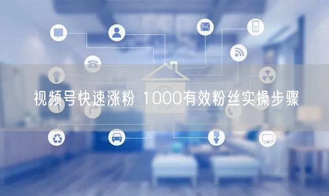 视频号快速涨粉 1000有效粉丝实操步骤