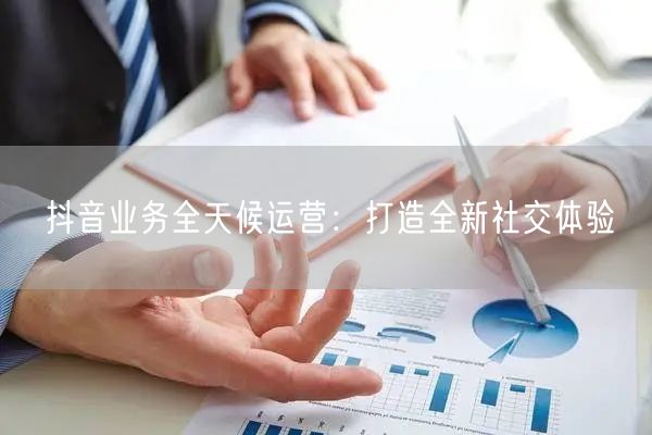 抖音业务全天候运营：打造全新社交体验