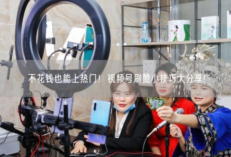不花钱也能上热门！视频号刷赞小技巧大分享!