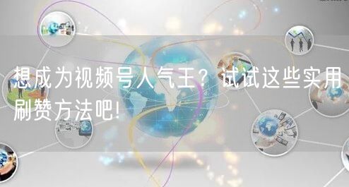 想成为视频号人气王？试试这些实用刷赞方法吧!